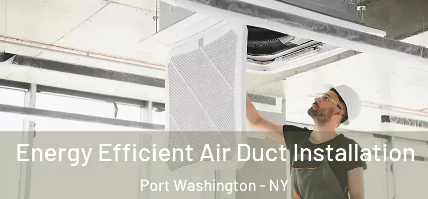 Energy Efficient Air Duct Installation Port Washington - NY