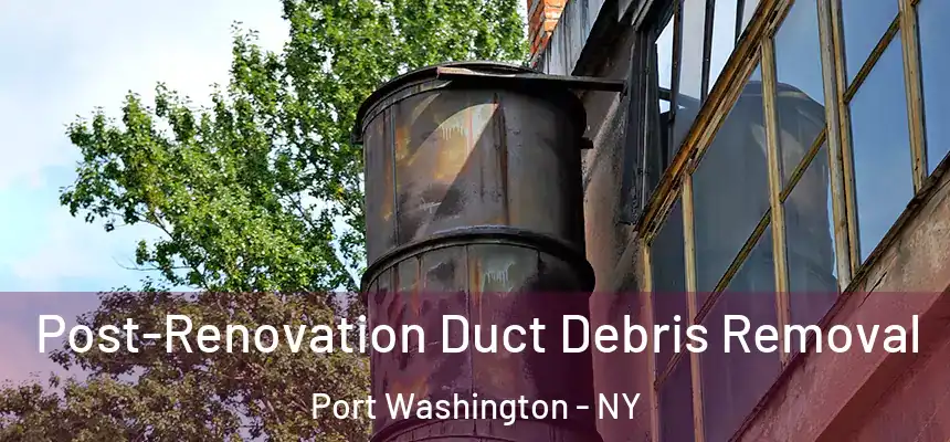 Post-Renovation Duct Debris Removal Port Washington - NY